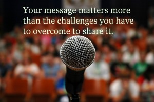 Your message matters more than the challenges you have to overcome to share it