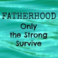 Fatherhood: Only the Strong Survive