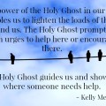 The power of the Holy Ghost in our lives enables us to fulfill our desires to lighten the loads of those around us. The Holy Ghost prompts us with urges to help here or encourage there. He teaches us how to speak to someone in a supportive and loving manner. The Holy Ghost guides us and shows us where someone needs help.